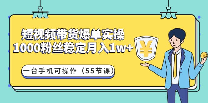 短视频带货爆单实操：一台手机可操作（55节课）-云创网