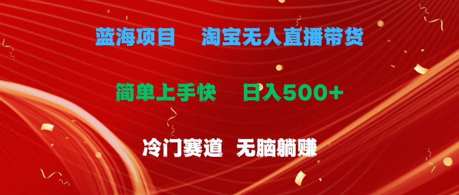 蓝海项目  淘宝无人直播冷门赛道  日赚500+无脑躺赚  小白有手就行-云创网
