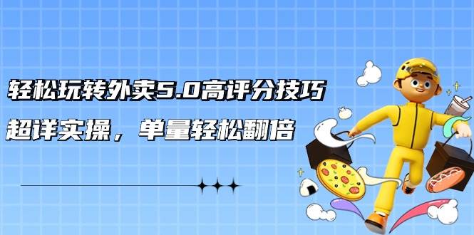 轻松玩转外卖5.0高评分技巧，超详实操，单量轻松翻倍（21节视频课）-云创网