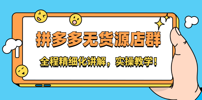 拼多多无货源店群：全程精细化讲解，实操教学-云创网
