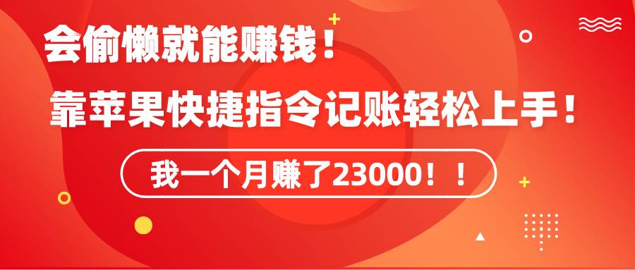 《会偷懒就能赚钱！靠苹果快捷指令自动记账轻松上手，一个月变现23000！》-云创网