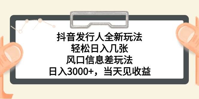 抖音发行人全新玩法，轻松日入几张，风口信息差玩法，日入3000+，当天…-云创网