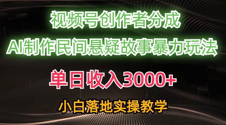 单日收入3000+，视频号创作者分成，AI创作民间悬疑故事，条条爆流-云创网
