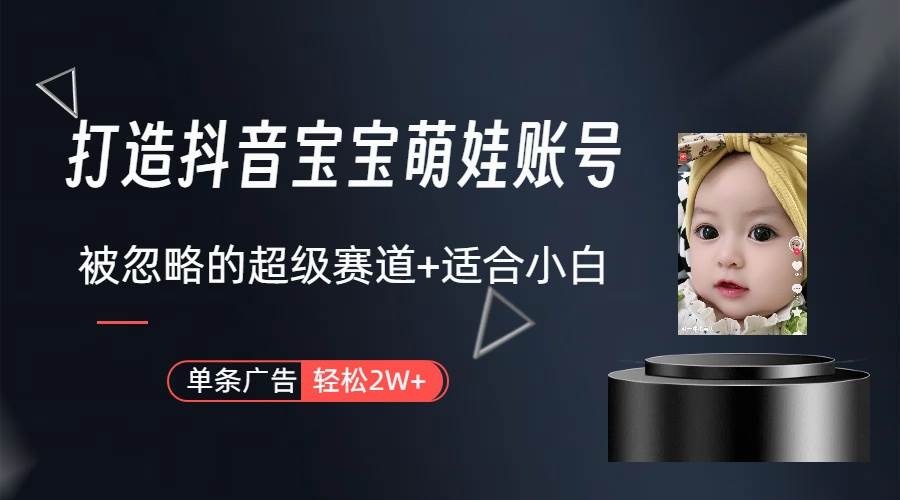 打造抖音宝宝账号，一条广告2W，大部分人忽略的超级赛道（教程+素材+软件）-云创网