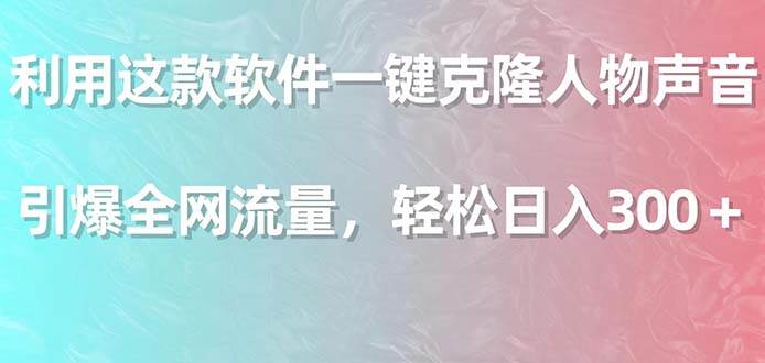 利用这款软件一键克隆人物声音，引爆全网流量，轻松日入300＋-云创网