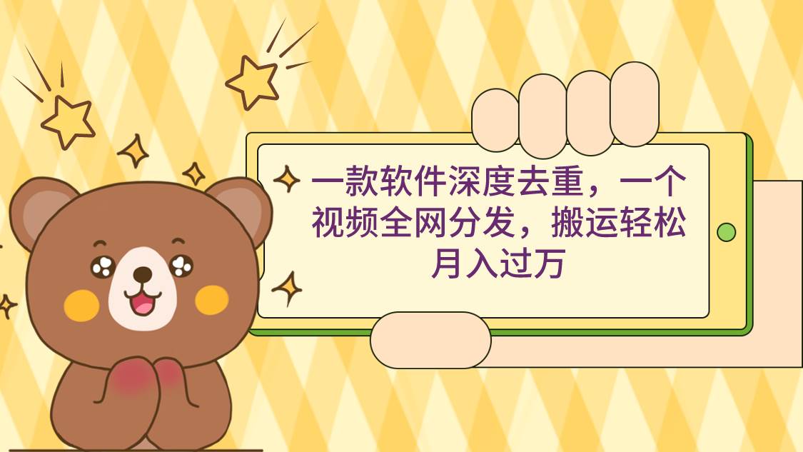 一款软件深度去重，一个视频全网分发，搬运轻松月入过万-云创网