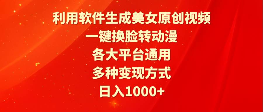 利用软件生成美女原创视频，一键换脸转动漫，各大平台通用，多种变现方式-云创网