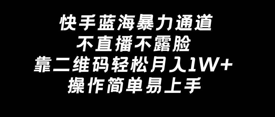 快手蓝海暴力通道，不直播不露脸，靠二维码轻松月入1W+，操作简单易上手-云创网