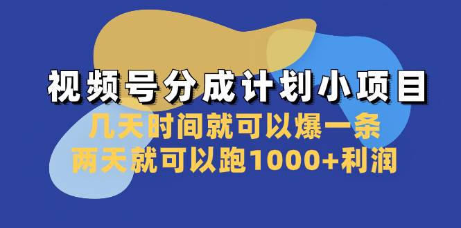视频号分成计划小项目：几天时间就可以爆一条，两天就可以跑1000+利润-云创网
