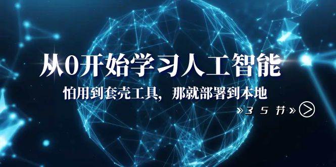 从0开始学习人工智能：怕用到套壳工具，那就部署到本地（35节课）-云创网
