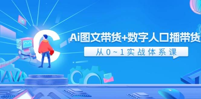 Ai 图文带货+数字人口播带货，从0~1实战体系课（43节）-云创网