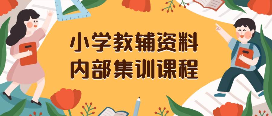 小学教辅资料，内部集训保姆级教程。私域一单收益29-129（教程+资料）-云创网