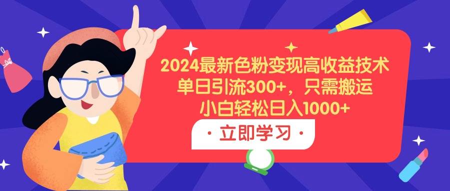 2024最新色粉变现高收益技术，单日引流300+，只需搬运，小白轻松日入1000+-云创网