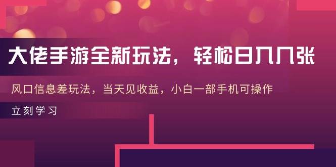 大佬手游全新玩法，轻松日入几张，风口信息差玩法，当天见收益，小白一…-云创网