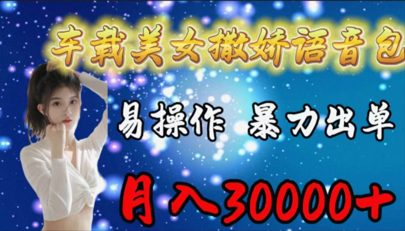 车载女生撒娇语音包，易操作，暴力出单，月入30000+-云创网