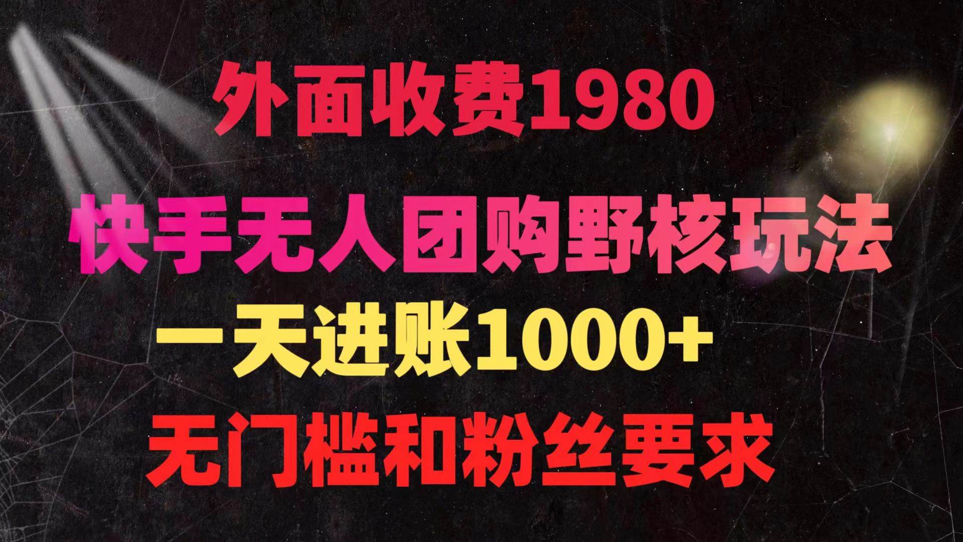 快手无人团购带货野核玩法，一天4位数 无任何门槛-云创网