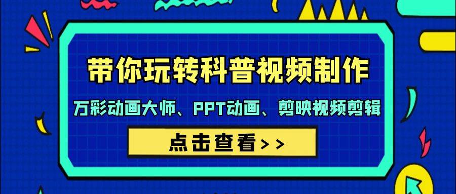 带你玩转科普视频 制作：万彩动画大师、PPT动画、剪映视频剪辑（44节课）-云创网