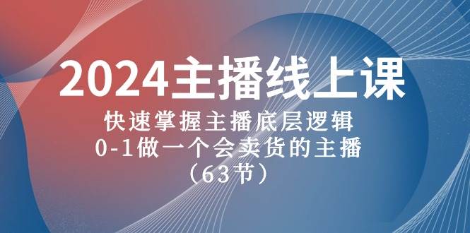 2024主播线上课，快速掌握主播底层逻辑，0-1做一个会卖货的主播（63节课）-云创网