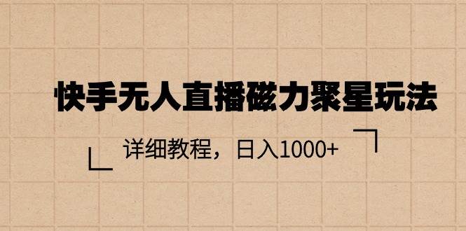 快手无人直播磁力聚星玩法，详细教程，日入1000+-云创网