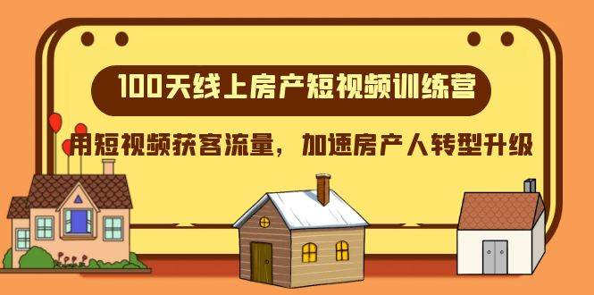 100天-线上房产短视频训练营，用短视频获客流量，加速房产人转型升级-云创网