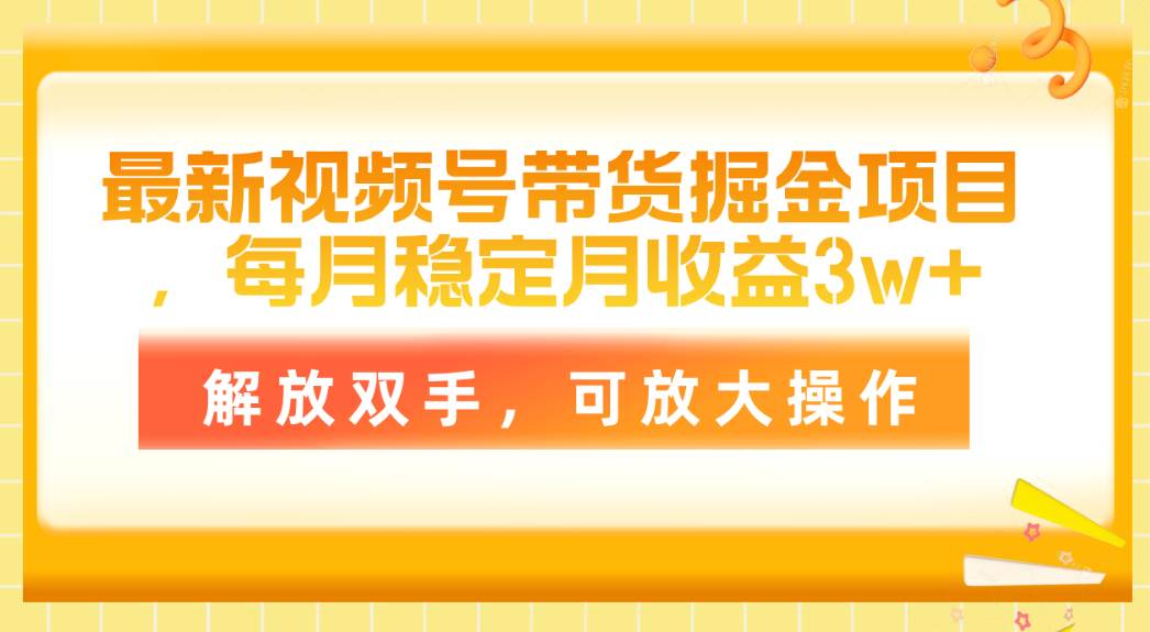 最新视频号带货掘金项目，每月稳定月收益3w+，解放双手，可放大操作-云创网