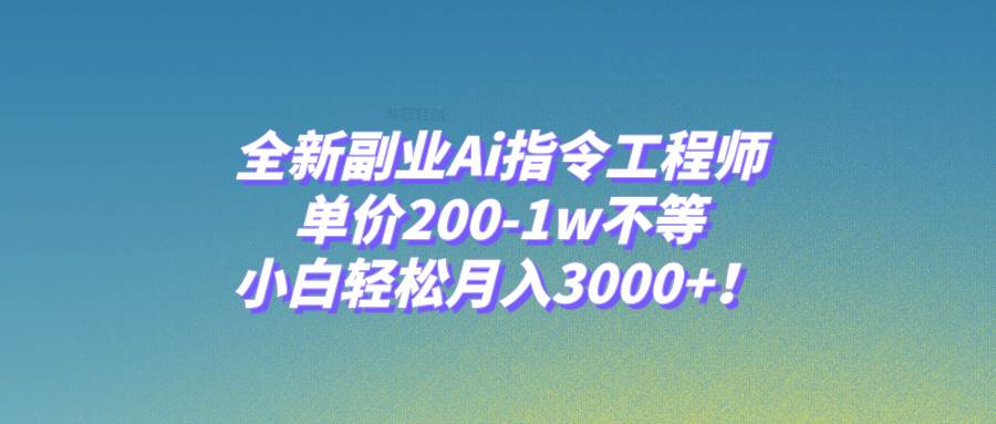 全新副业Ai指令工程师，单价200-1w不等，小白轻松月入3000+！-云创网