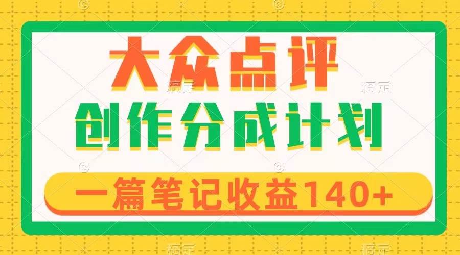 大众点评创作分成，一篇笔记收益140+，新风口第一波，作品制作简单-云创网