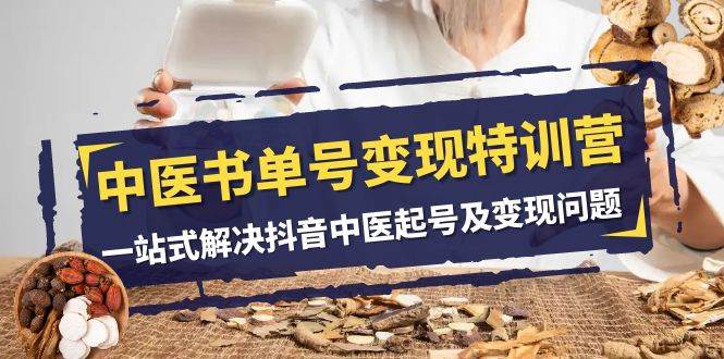 中医-书单号变现特训营，一站式解决抖音中医起号及变现问题（14节课）-云创网