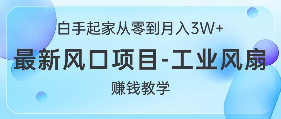 白手起家从零到月入3W+，最新风口项目-工业风扇赚钱教学-云创网