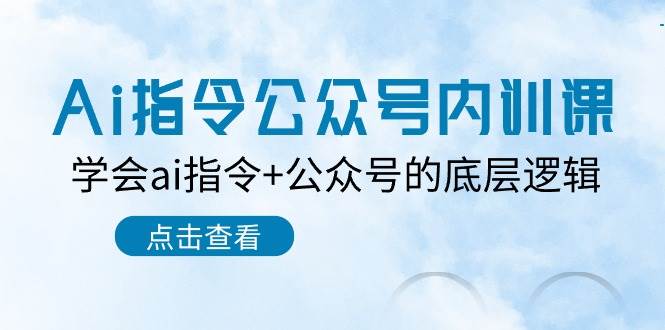 Ai指令-公众号内训课：学会ai指令+公众号的底层逻辑（7节课）-云创网