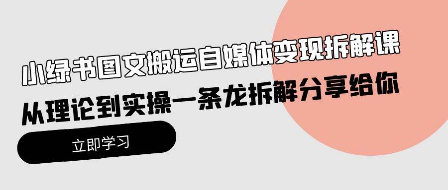 小绿书图文搬运自媒体变现拆解课，从理论到实操一条龙拆解分享给你-云创网