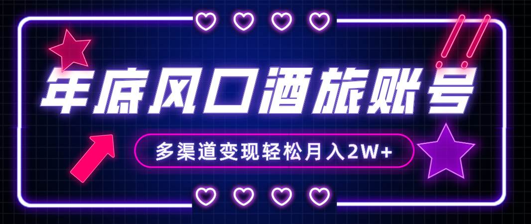 年底大风口旅游赛道酒旅账号，多渠道变现，小白也能月入2W+-云创网