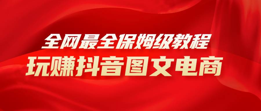 全网最全教程，手把手教你玩赚抖音图文电商，小白闭眼月入10000+-云创网