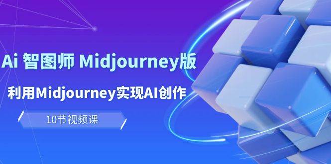 玩赚Ai 智图师 Midjourney版：利用Midjourney实现AI创作及变现（10节课）-云创网