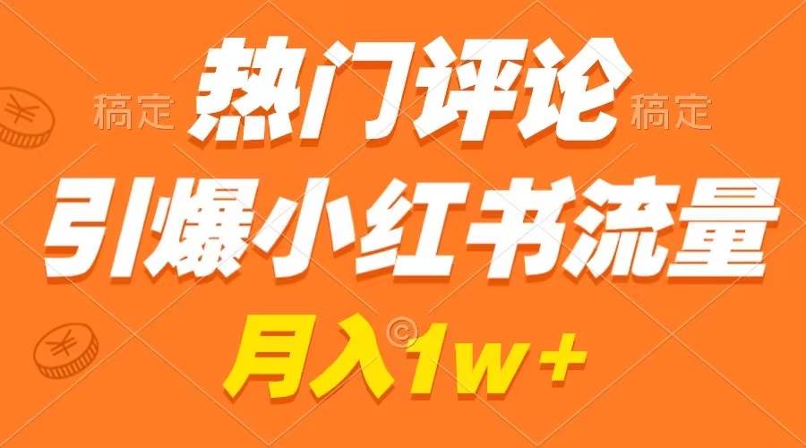 热门评论引爆小红书流量，作品制作简单，广告接到手软，月入过万不是梦-云创网