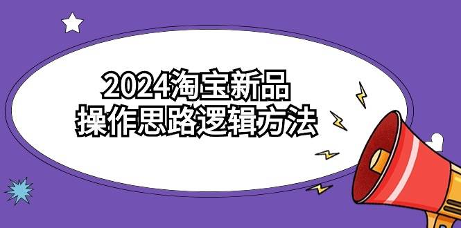 2024淘宝新品操作思路逻辑方法（6节视频课）-云创网