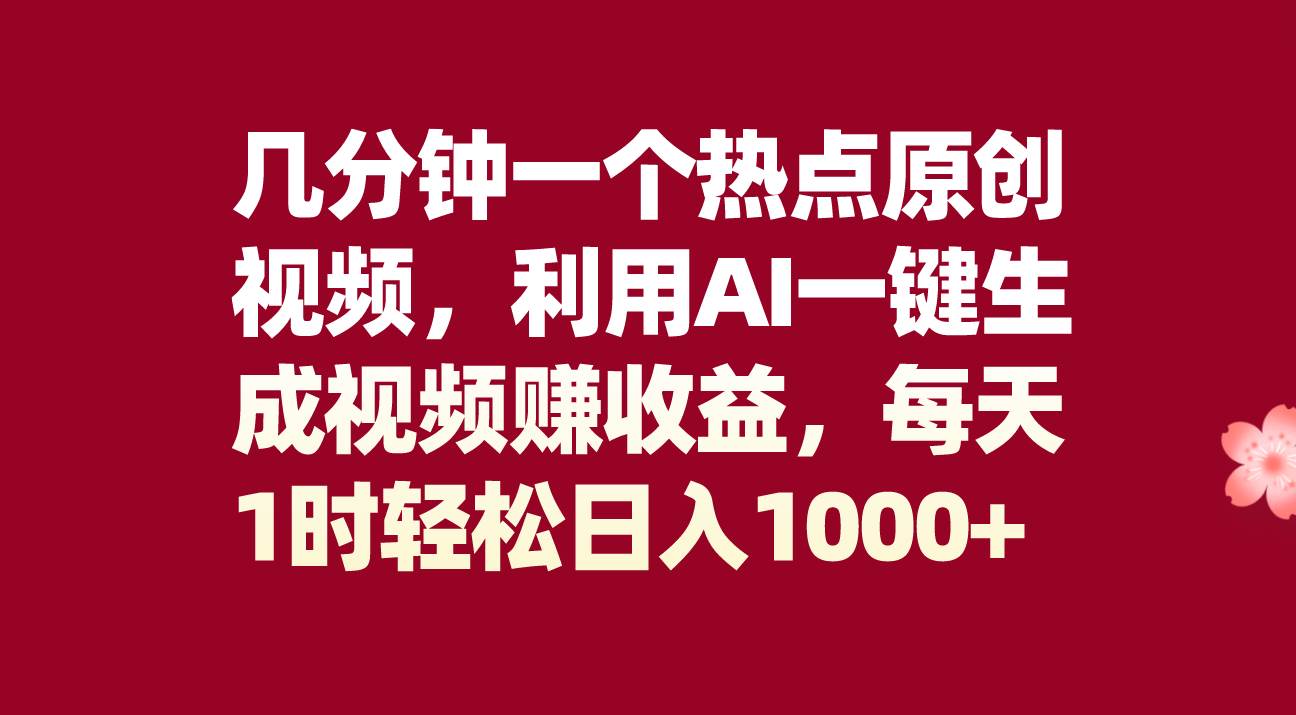 几分钟一个热点原创视频，利用AI一键生成视频赚收益，每天1时轻松日入1000+-云创网
