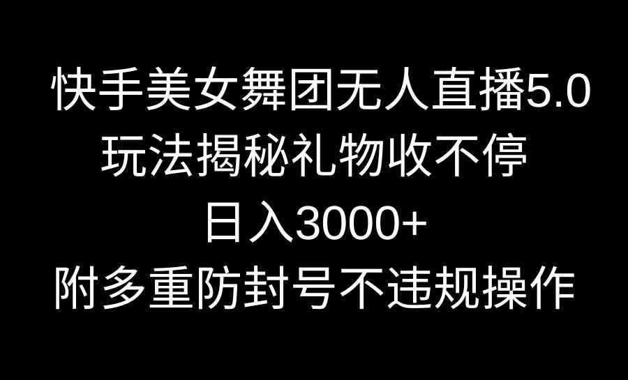 快手美女舞团无人直播5.0玩法揭秘，礼物收不停，日入3000+，内附多重防…-云创网