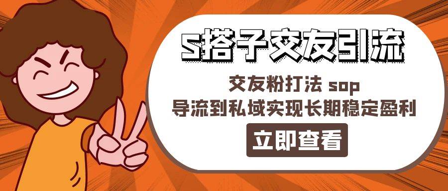 某收费888-S搭子交友引流，交友粉打法 sop，导流到私域实现长期稳定盈利-云创网