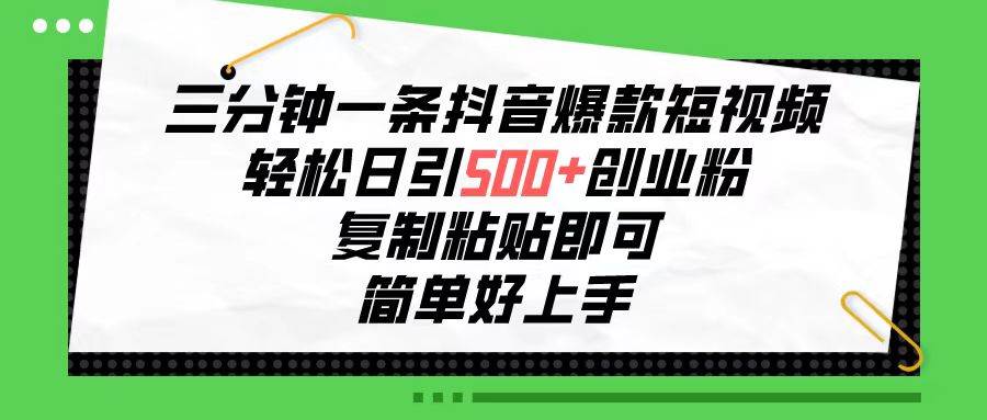 三分钟一条抖音爆款短视频，轻松日引500+创业粉，复制粘贴即可，简单好…-云创网