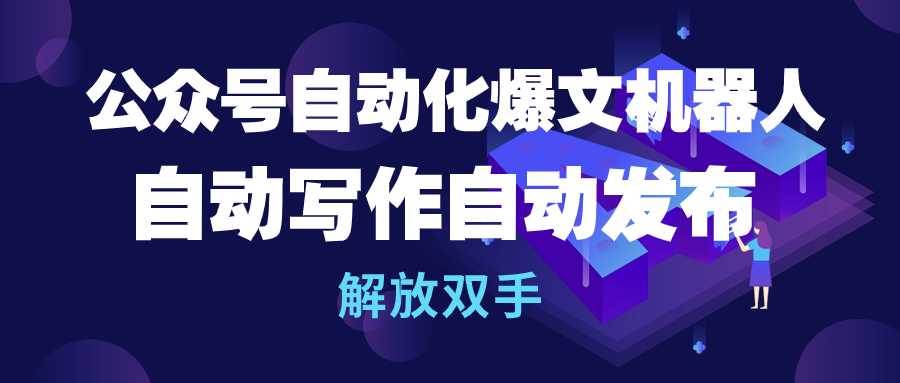 公众号流量主自动化爆文机器人，自动写作自动发布，解放双手-云创网