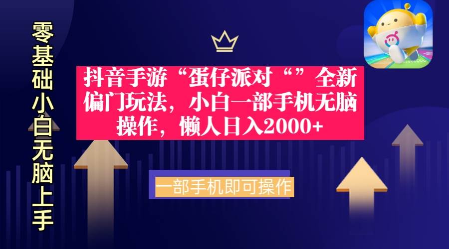 抖音手游“蛋仔派对“”全新偏门玩法，小白一部手机无脑操作 懒人日入2000+-云创网
