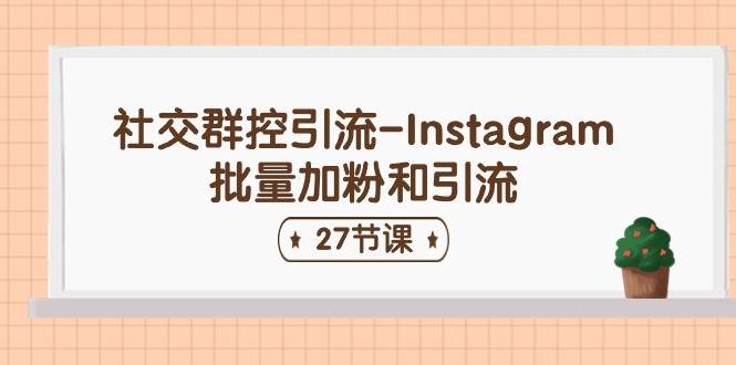 社交群控引流-Instagram批量加粉和引流（27节课）-云创网