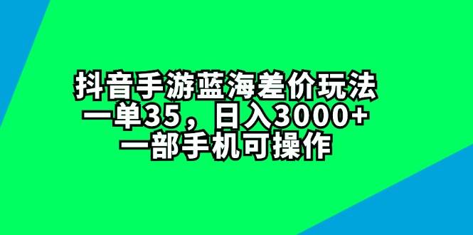 抖音手游蓝海差价玩法，一单35，日入3000+，一部手机可操作-云创网