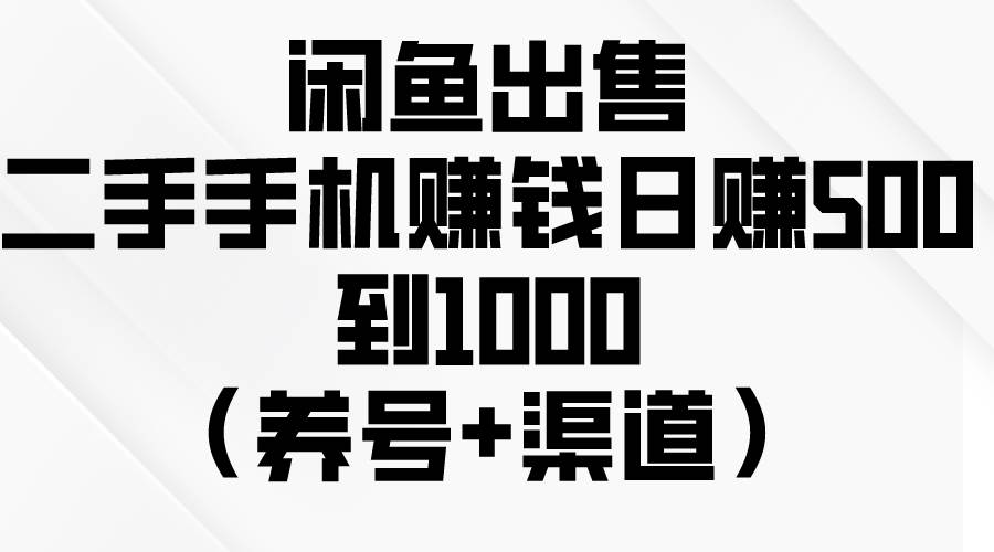 闲鱼出售二手手机赚钱，日赚500到1000（养号+渠道）-云创网