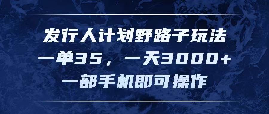发行人计划野路子玩法，一单35，一天3000+，一部手机即可操作-云创网