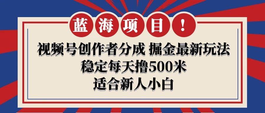【蓝海项目】视频号创作者分成 掘金最新玩法 稳定每天撸500米 适合新人小白-云创网