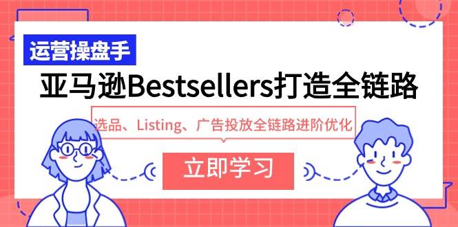 亚马逊Bestsellers打造全链路，选品、Listing、广告投放全链路进阶优化-云创网
