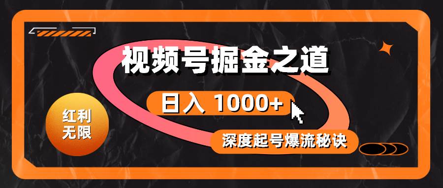 红利无限！视频号掘金之道，深度解析起号爆流秘诀，轻松实现日入 1000+！-云创网