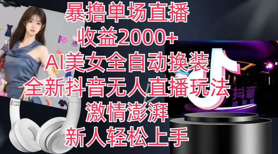 全新抖音玩法，无人直播，AI美女全自动换装，激情澎湃，新人轻松上手，…-云创网
